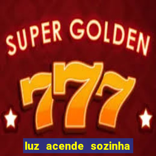 luz acende sozinha a noite espiritismo luz